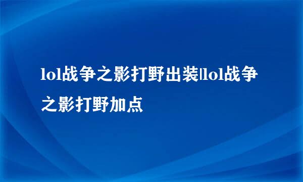 lol战争之影打野出装|lol战争之影打野加点