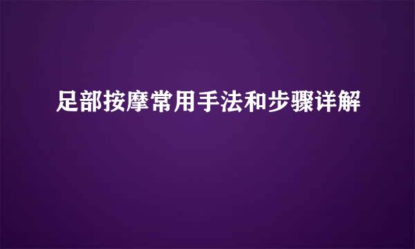 足部按摩常用手法和步骤详解