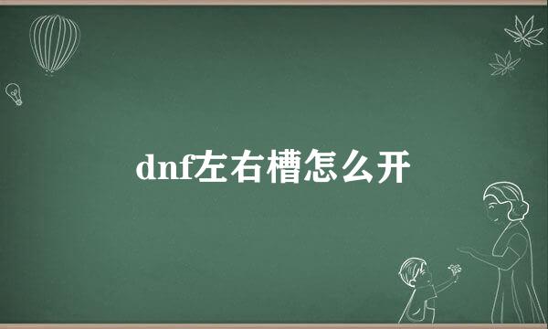 dnf左右槽怎么开