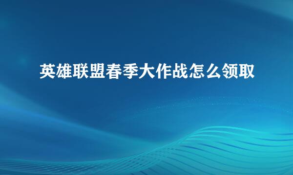 英雄联盟春季大作战怎么领取