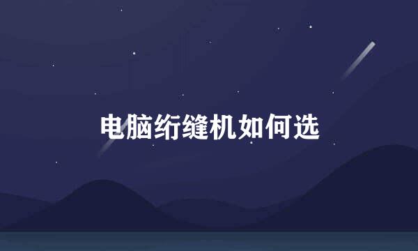 电脑绗缝机如何选