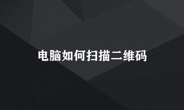 电脑如何扫描二维码