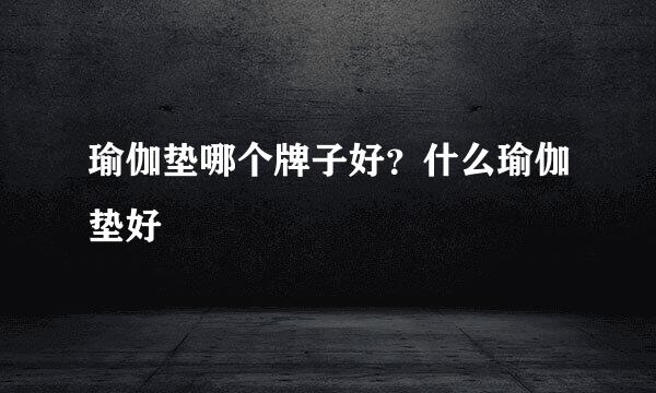 瑜伽垫哪个牌子好？什么瑜伽垫好