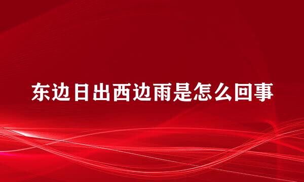 东边日出西边雨是怎么回事