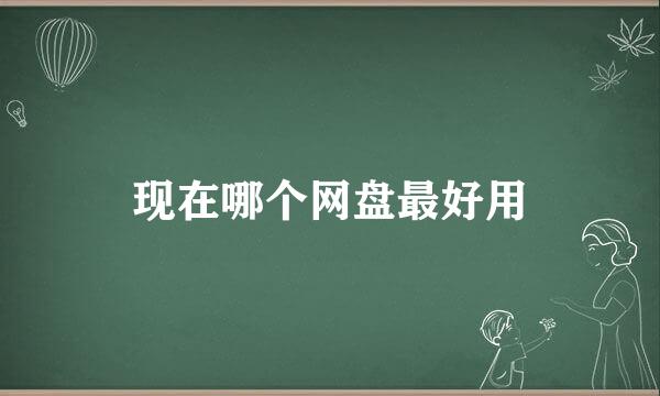 现在哪个网盘最好用