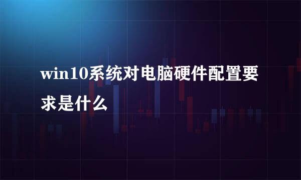 win10系统对电脑硬件配置要求是什么