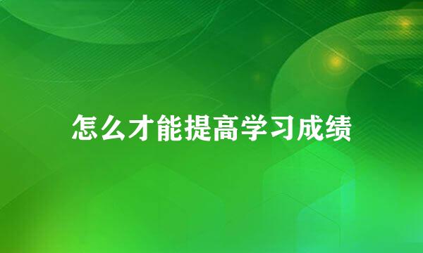 怎么才能提高学习成绩