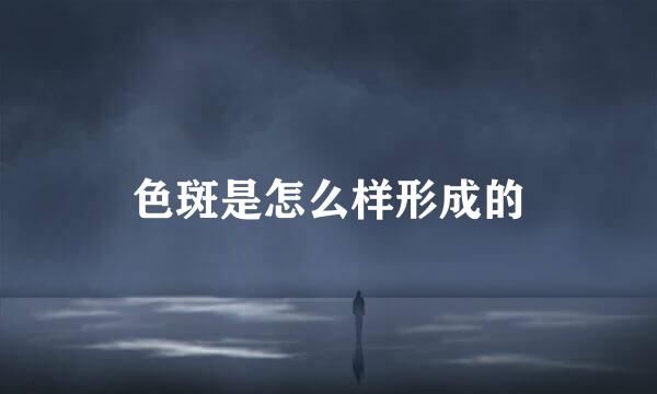 色斑是怎么样形成的