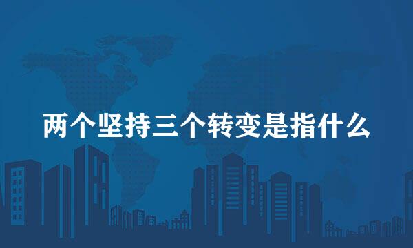 两个坚持三个转变是指什么