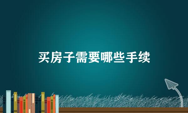 买房子需要哪些手续