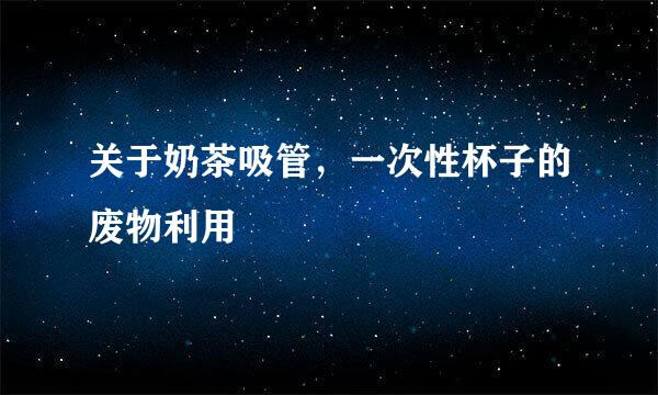 关于奶茶吸管，一次性杯子的废物利用