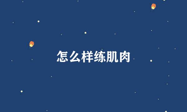 怎么样练肌肉