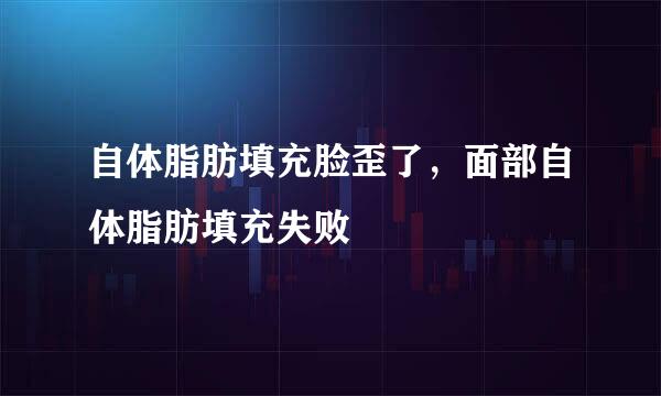 自体脂肪填充脸歪了，面部自体脂肪填充失败