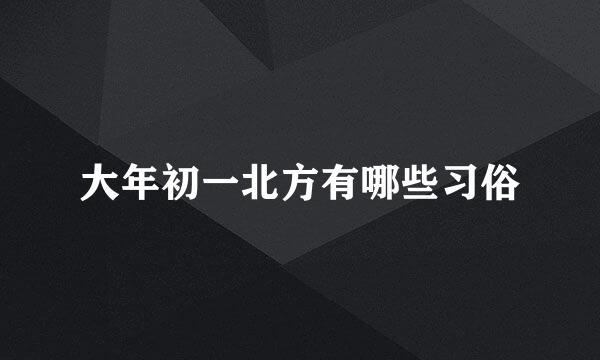 大年初一北方有哪些习俗