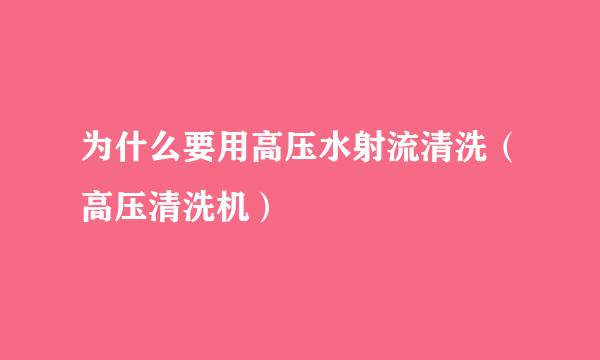 为什么要用高压水射流清洗（高压清洗机）