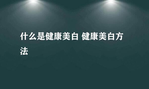 什么是健康美白 健康美白方法