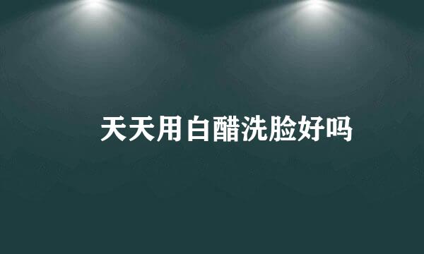 ​天天用白醋洗脸好吗