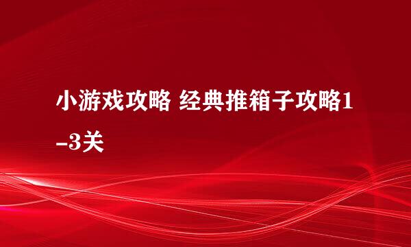 小游戏攻略 经典推箱子攻略1-3关