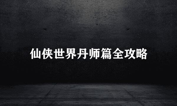 仙侠世界丹师篇全攻略