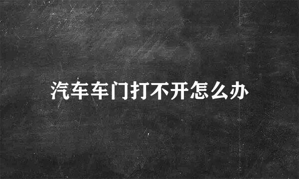 汽车车门打不开怎么办