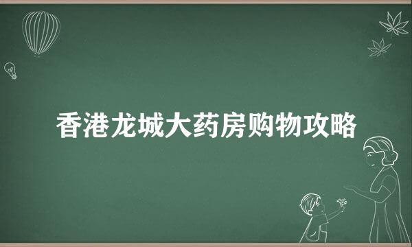 香港龙城大药房购物攻略