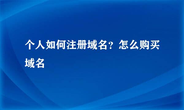 个人如何注册域名？怎么购买域名