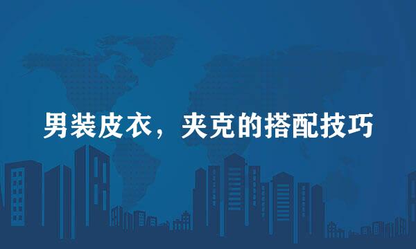 男装皮衣，夹克的搭配技巧