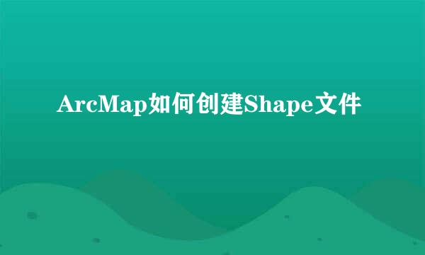 ArcMap如何创建Shape文件