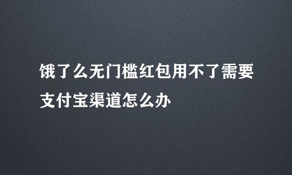 饿了么无门槛红包用不了需要支付宝渠道怎么办