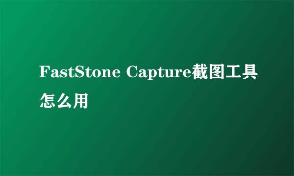 FastStone Capture截图工具怎么用