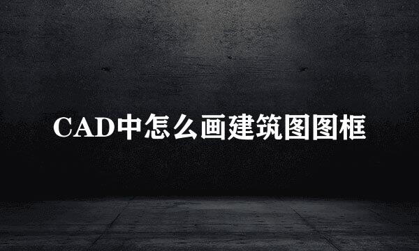 CAD中怎么画建筑图图框
