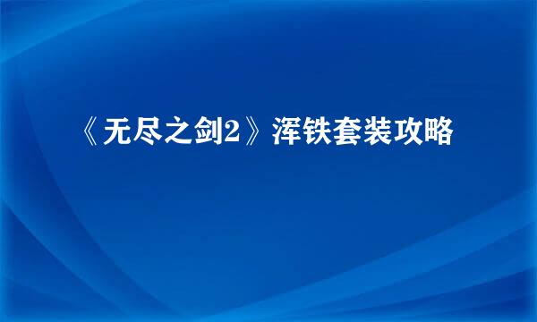 《无尽之剑2》浑铁套装攻略