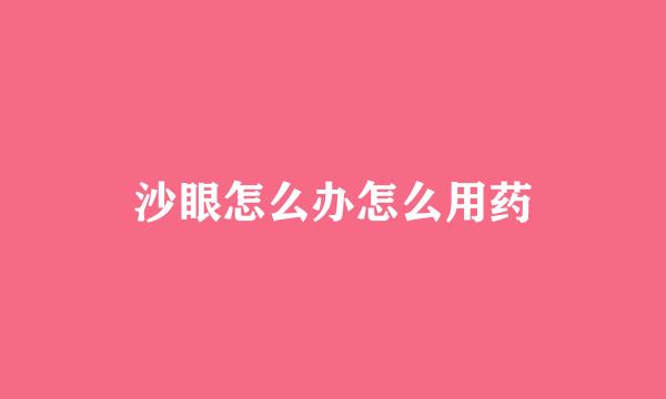 沙眼怎么办怎么用药