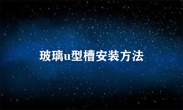玻璃u型槽安装方法