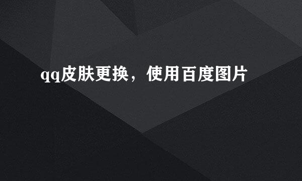 qq皮肤更换，使用百度图片