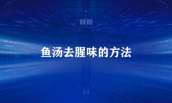 鱼汤去腥味的方法