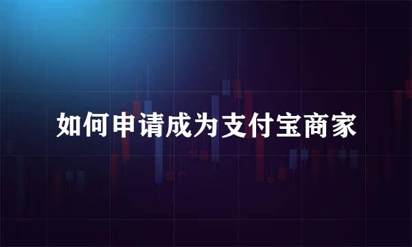 如何申请成为支付宝商家