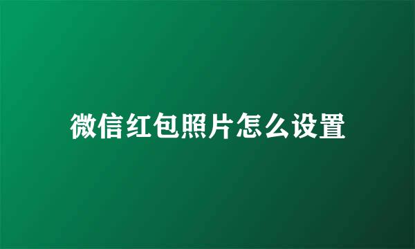 微信红包照片怎么设置