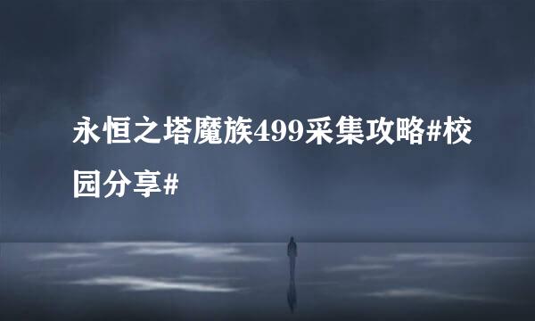 永恒之塔魔族499采集攻略#校园分享#