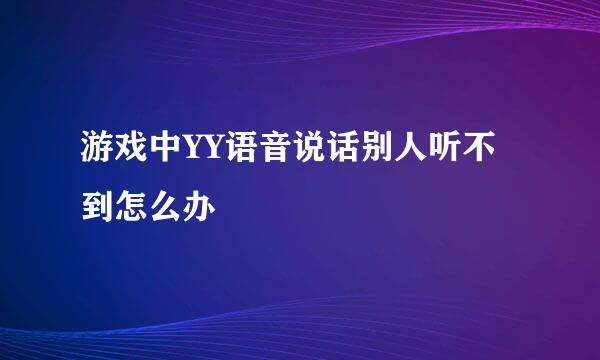 游戏中YY语音说话别人听不到怎么办