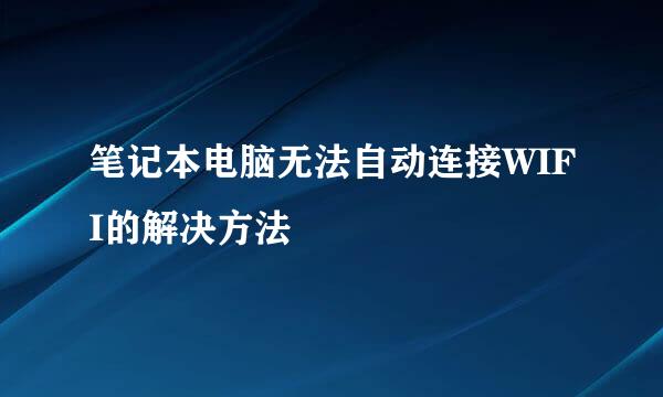 笔记本电脑无法自动连接WIFI的解决方法