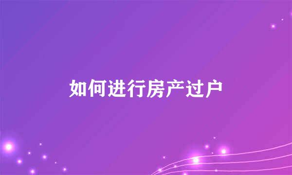 如何进行房产过户