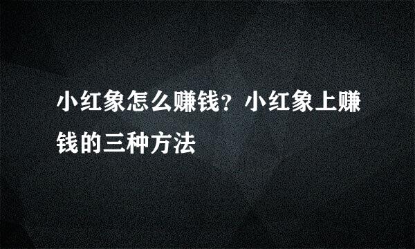 小红象怎么赚钱？小红象上赚钱的三种方法