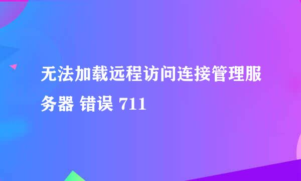 无法加载远程访问连接管理服务器 错误 711