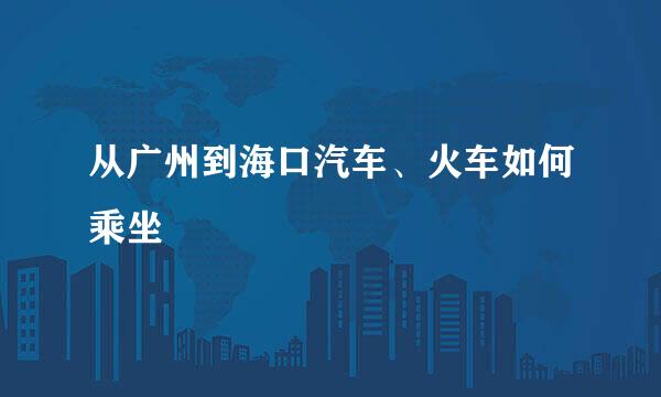 从广州到海口汽车、火车如何乘坐