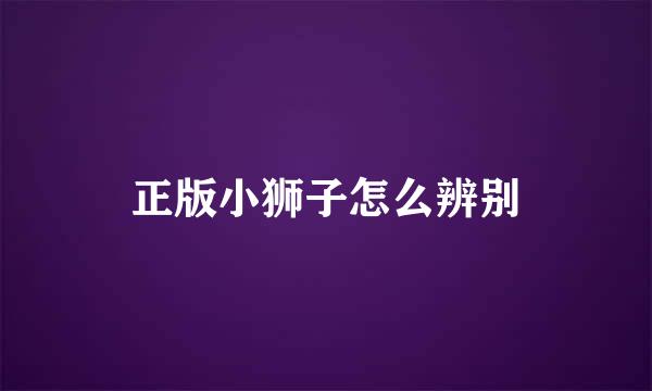 正版小狮子怎么辨别