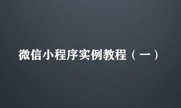 微信小程序实例教程（一）
