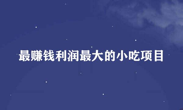 最赚钱利润最大的小吃项目