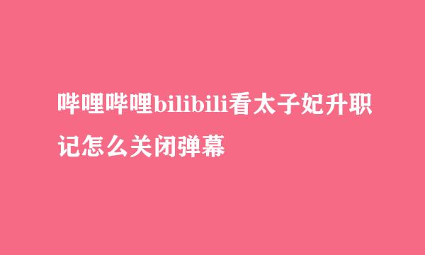 哔哩哔哩bilibili看太子妃升职记怎么关闭弹幕
