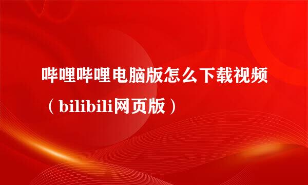 哔哩哔哩电脑版怎么下载视频（bilibili网页版）